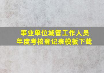 事业单位城管工作人员年度考核登记表模板下载