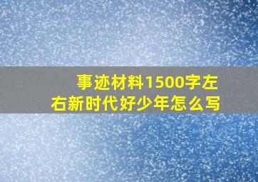 事迹材料1500字左右新时代好少年怎么写