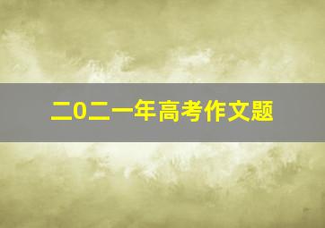 二0二一年高考作文题