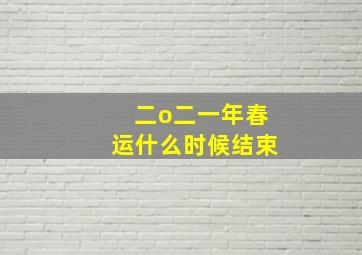 二o二一年春运什么时候结束