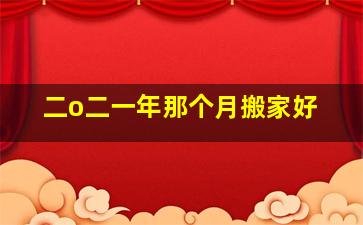 二o二一年那个月搬家好