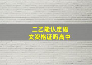 二乙能认定语文资格证吗高中