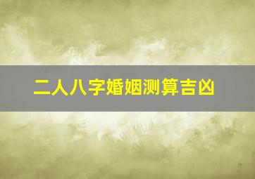 二人八字婚姻测算吉凶