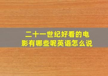 二十一世纪好看的电影有哪些呢英语怎么说