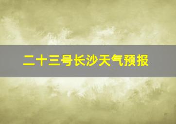 二十三号长沙天气预报