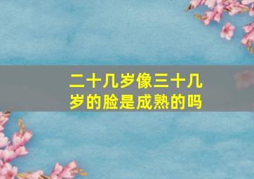 二十几岁像三十几岁的脸是成熟的吗