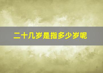 二十几岁是指多少岁呢