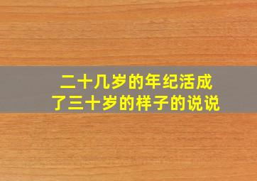 二十几岁的年纪活成了三十岁的样子的说说