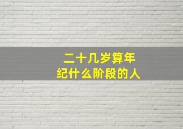 二十几岁算年纪什么阶段的人