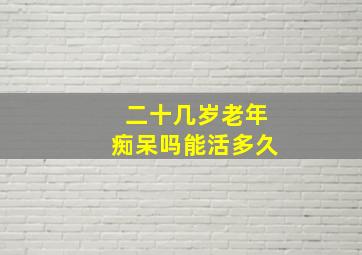 二十几岁老年痴呆吗能活多久