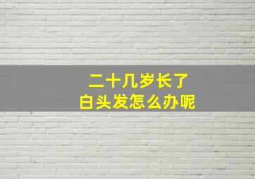 二十几岁长了白头发怎么办呢