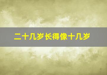 二十几岁长得像十几岁