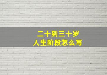 二十到三十岁人生阶段怎么写