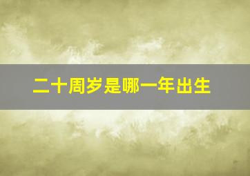 二十周岁是哪一年出生