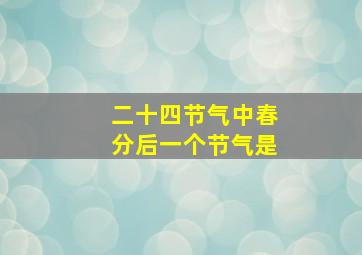 二十四节气中春分后一个节气是