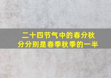 二十四节气中的春分秋分分别是春季秋季的一半