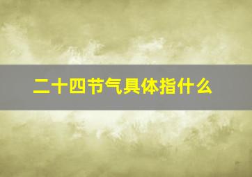 二十四节气具体指什么