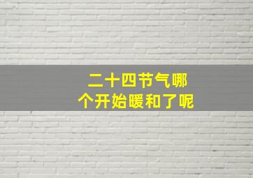 二十四节气哪个开始暖和了呢