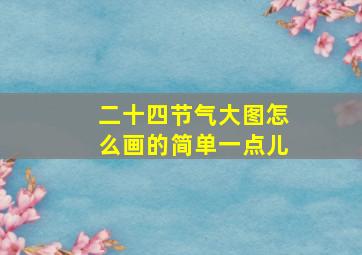 二十四节气大图怎么画的简单一点儿