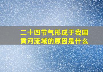 二十四节气形成于我国黄河流域的原因是什么