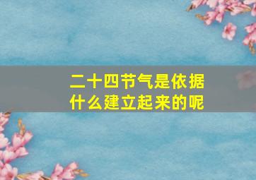 二十四节气是依据什么建立起来的呢