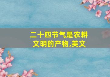 二十四节气是农耕文明的产物,英文