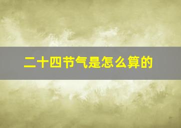 二十四节气是怎么算的