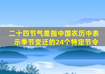 二十四节气是指中国农历中表示季节变迁的24个特定节令