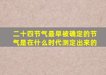 二十四节气最早被确定的节气是在什么时代测定出来的