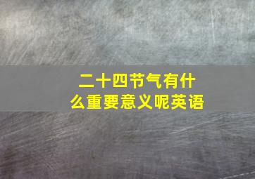 二十四节气有什么重要意义呢英语