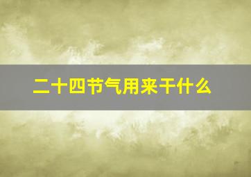 二十四节气用来干什么