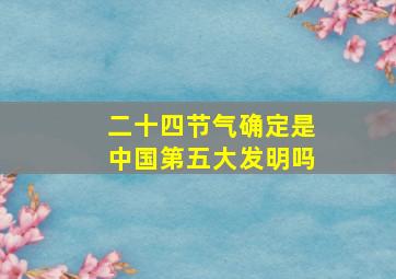 二十四节气确定是中国第五大发明吗