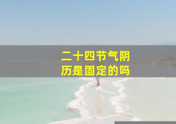 二十四节气阴历是固定的吗