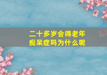 二十多岁会得老年痴呆症吗为什么呢