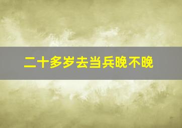 二十多岁去当兵晚不晚