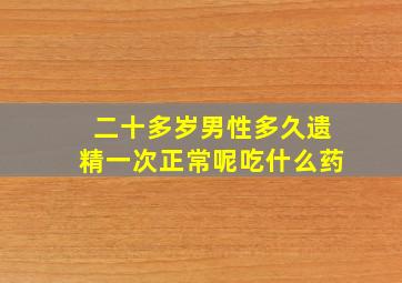 二十多岁男性多久遗精一次正常呢吃什么药