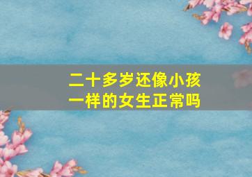 二十多岁还像小孩一样的女生正常吗