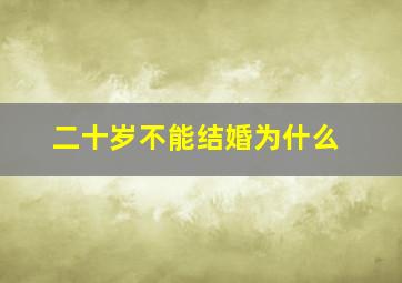 二十岁不能结婚为什么