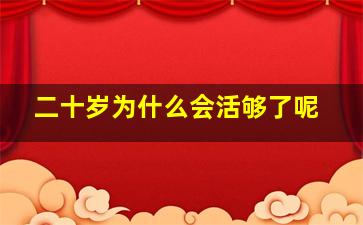 二十岁为什么会活够了呢