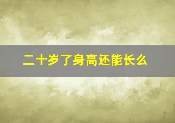 二十岁了身高还能长么