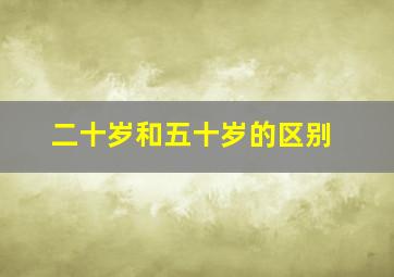 二十岁和五十岁的区别