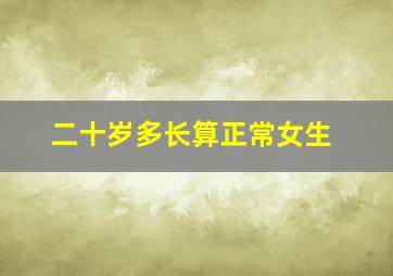 二十岁多长算正常女生