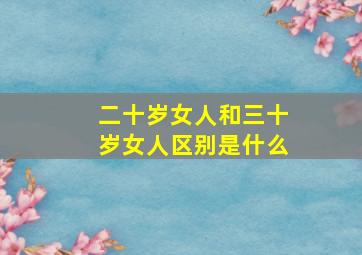 二十岁女人和三十岁女人区别是什么