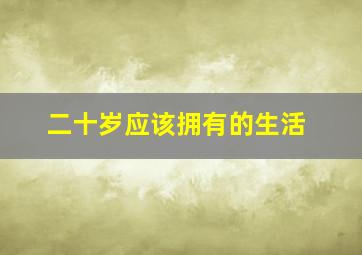 二十岁应该拥有的生活