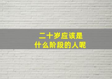 二十岁应该是什么阶段的人呢