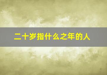 二十岁指什么之年的人