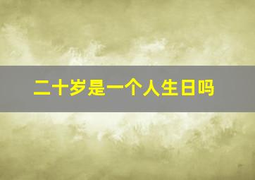 二十岁是一个人生日吗