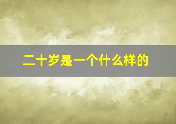 二十岁是一个什么样的