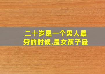 二十岁是一个男人最穷的时候,是女孩子最