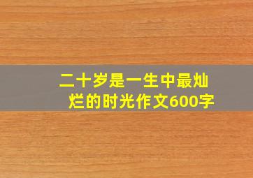 二十岁是一生中最灿烂的时光作文600字